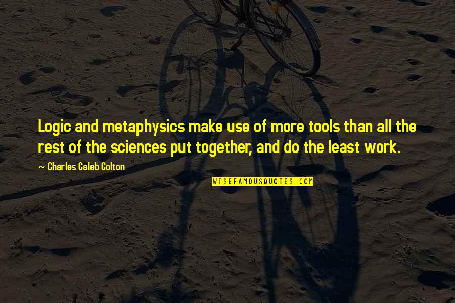 Put Use Quotes By Charles Caleb Colton: Logic and metaphysics make use of more tools