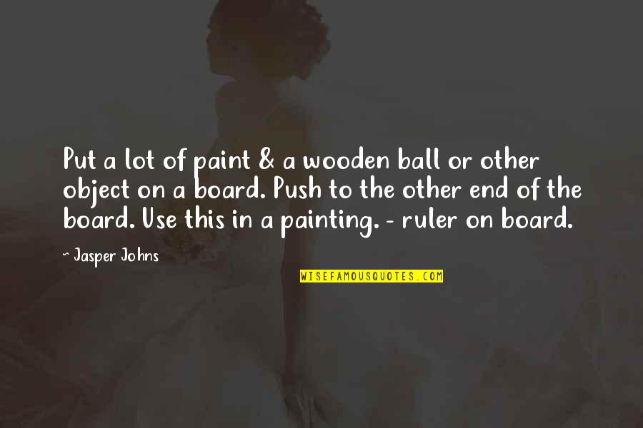 Put Use Quotes By Jasper Johns: Put a lot of paint & a wooden