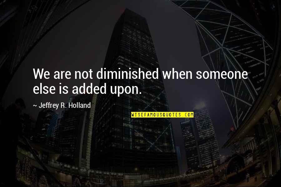 Puthoff Sales Quotes By Jeffrey R. Holland: We are not diminished when someone else is