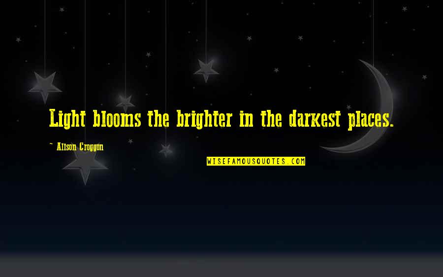 Puto Quotes By Alison Croggon: Light blooms the brighter in the darkest places.