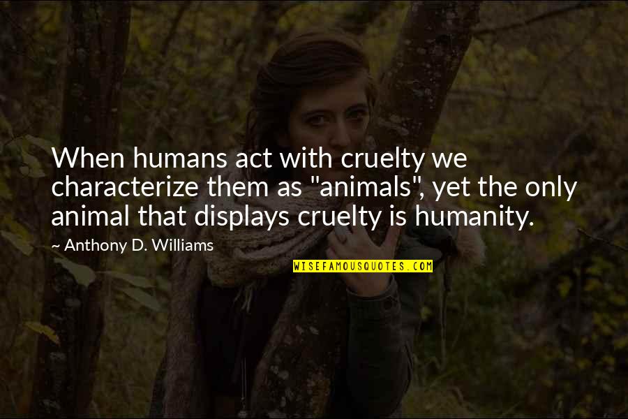 Putrefactions Quotes By Anthony D. Williams: When humans act with cruelty we characterize them