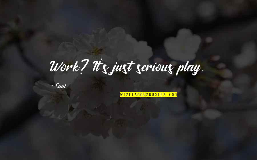 Putted Or Put Quotes By Saul: Work? It's just serious play.