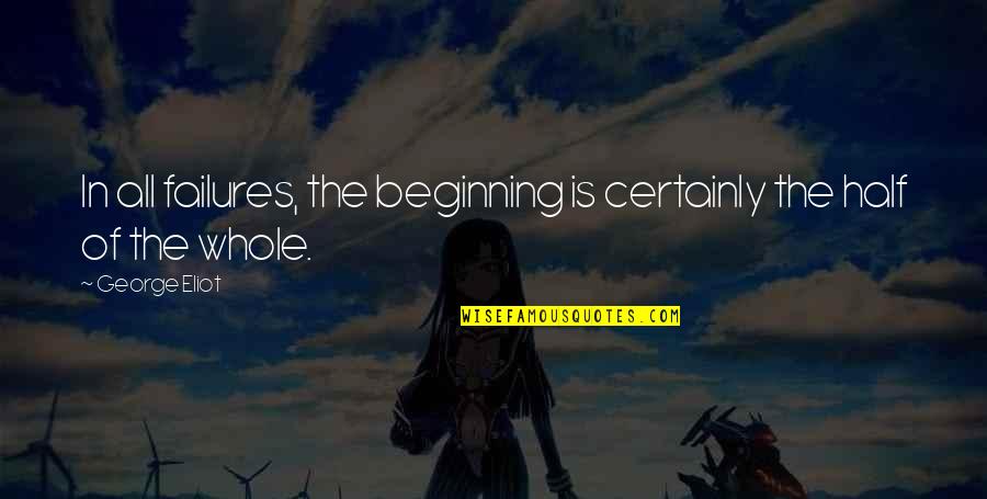 Putting Pride Aside Quotes By George Eliot: In all failures, the beginning is certainly the