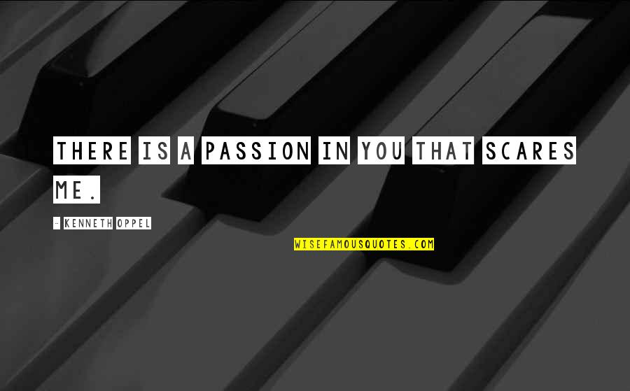 Puysange Quotes By Kenneth Oppel: There is a passion in you that scares