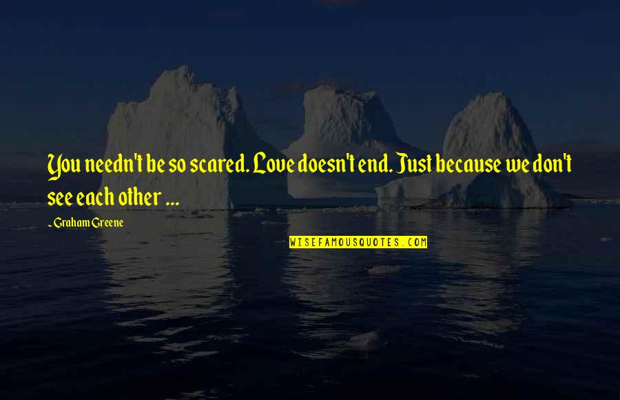 Pyar Hua Quotes By Graham Greene: You needn't be so scared. Love doesn't end.