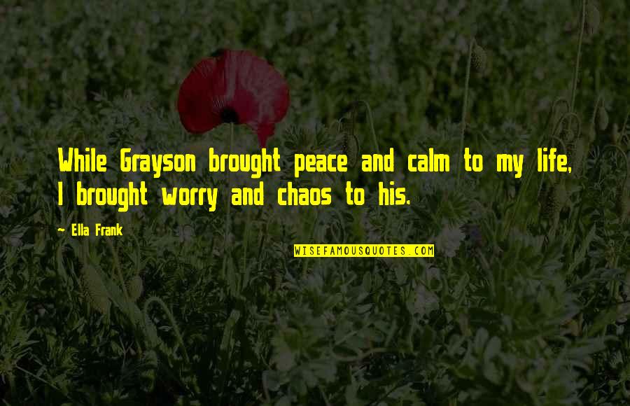 Pyeng Threadgill Quotes By Ella Frank: While Grayson brought peace and calm to my