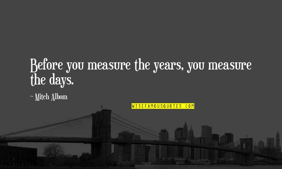 Pyrrhic Pronunciation Quotes By Mitch Albom: Before you measure the years, you measure the