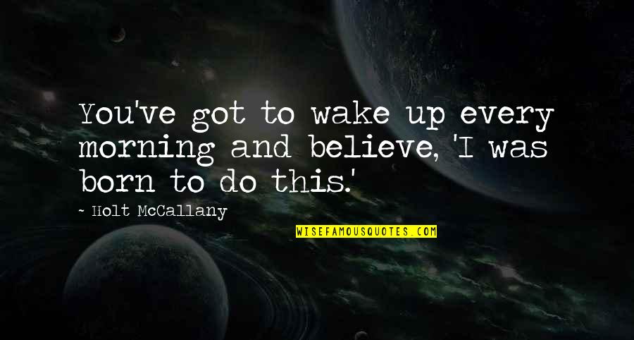 Pythons In The Everglades Quotes By Holt McCallany: You've got to wake up every morning and