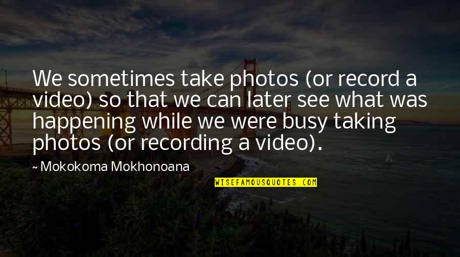 Pytkilla Quotes By Mokokoma Mokhonoana: We sometimes take photos (or record a video)