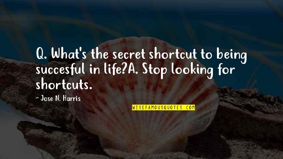 Q'eeng Quotes By Jose N. Harris: Q. What's the secret shortcut to being succesful