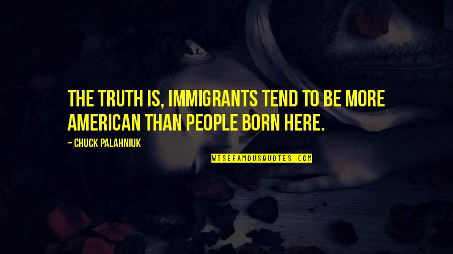 Quaking Trees Quotes By Chuck Palahniuk: The truth is, immigrants tend to be more