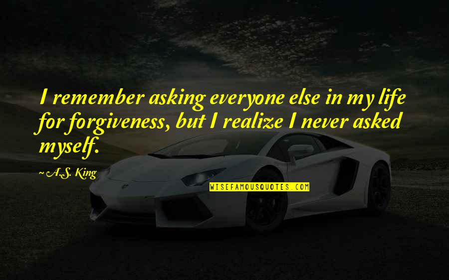 Quandam Quotes By A.S. King: I remember asking everyone else in my life