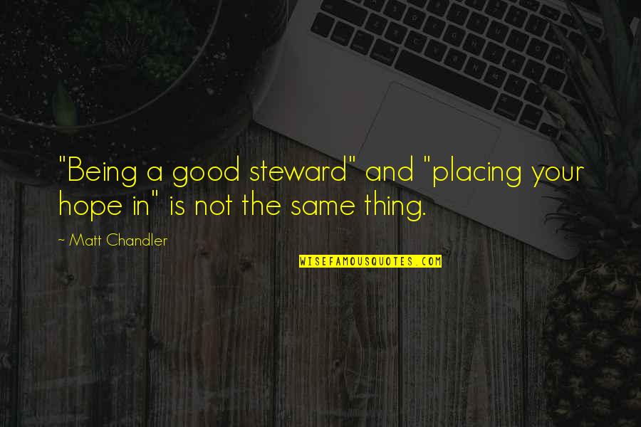 Quaotation Quotes By Matt Chandler: "Being a good steward" and "placing your hope