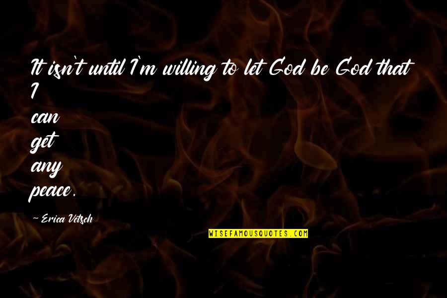 Quarrel In Love Quotes By Erica Vetsch: It isn't until I'm willing to let God