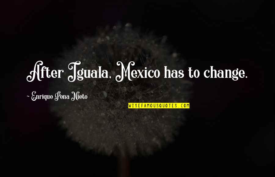 Que Pena Quotes By Enrique Pena Nieto: After Iguala, Mexico has to change.