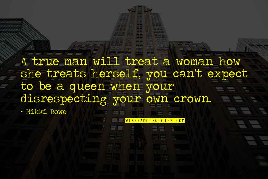 Queen With Crown Quotes By Nikki Rowe: A true man will treat a woman how