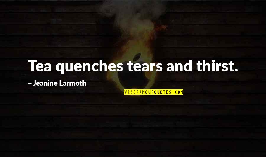 Quench Your Thirst Quotes By Jeanine Larmoth: Tea quenches tears and thirst.