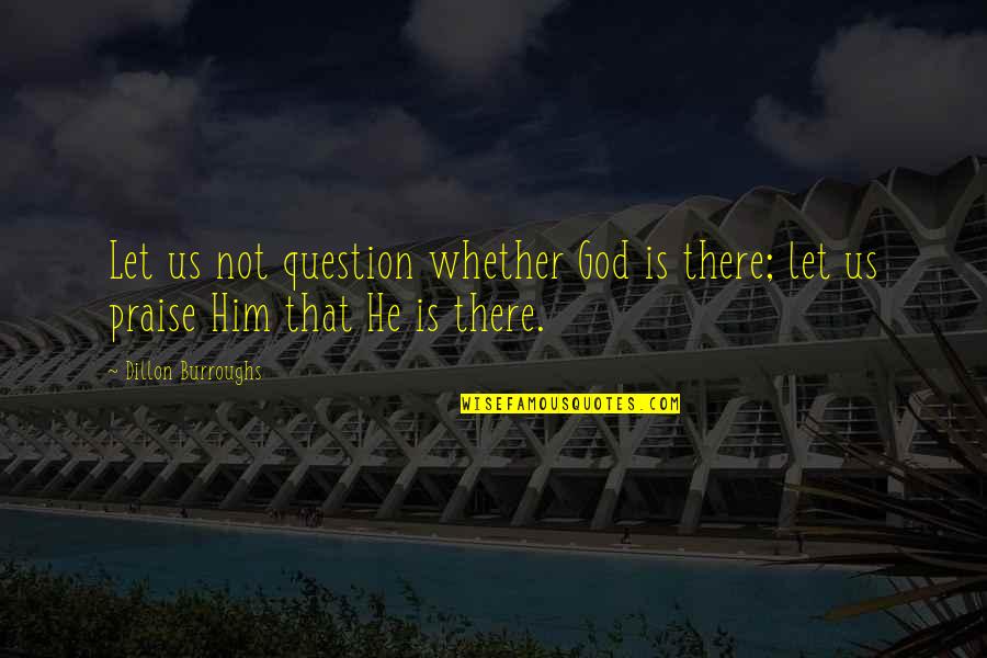 Question God Quotes By Dillon Burroughs: Let us not question whether God is there;