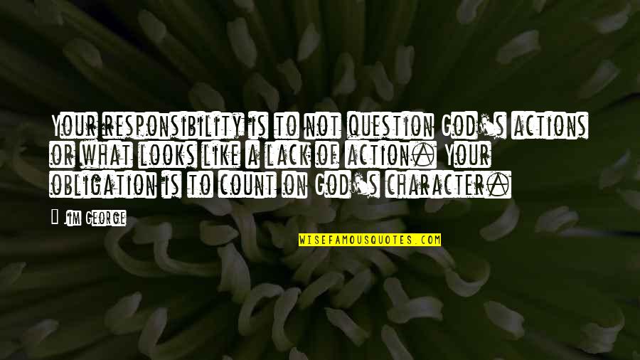 Question God Quotes By Jim George: Your responsibility is to not question God's actions