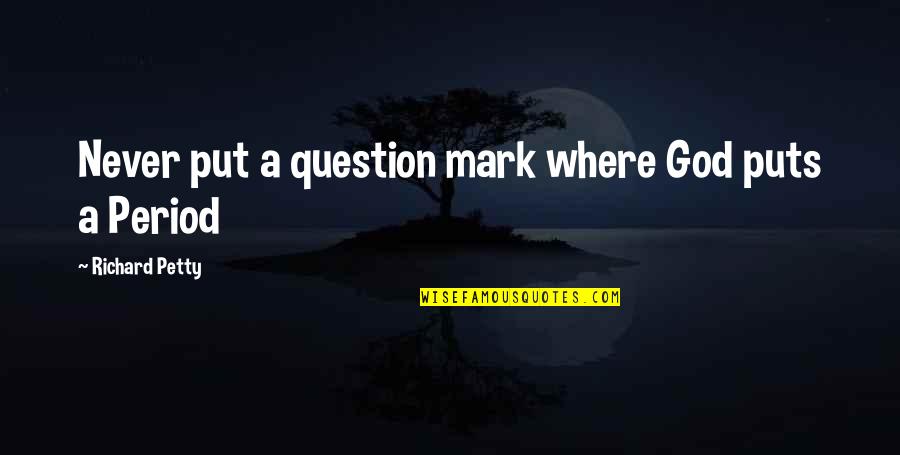 Question God Quotes By Richard Petty: Never put a question mark where God puts