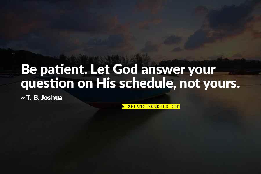 Question God Quotes By T. B. Joshua: Be patient. Let God answer your question on