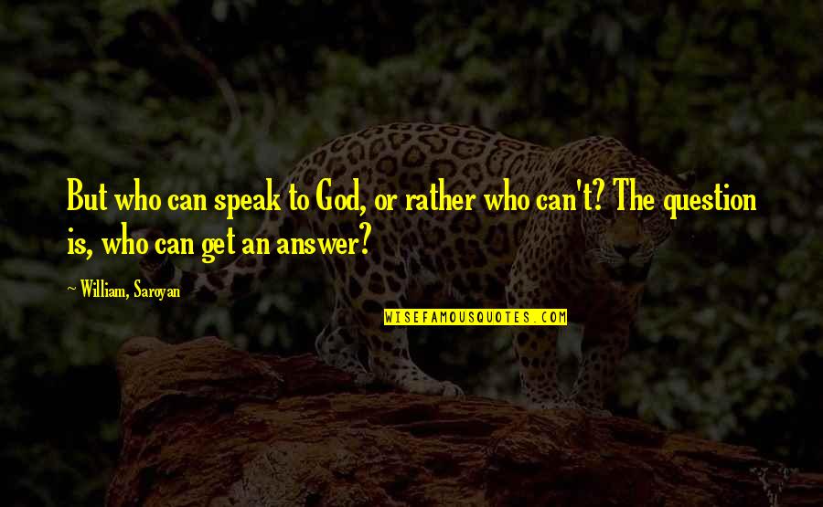 Question God Quotes By William, Saroyan: But who can speak to God, or rather