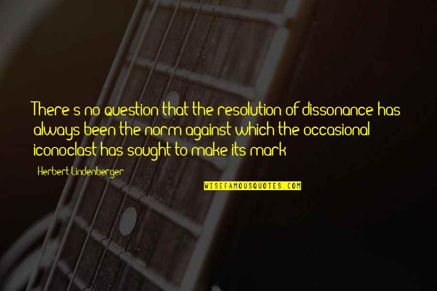 Question Mark Quotes By Herbert Lindenberger: There's no question that the resolution of dissonance