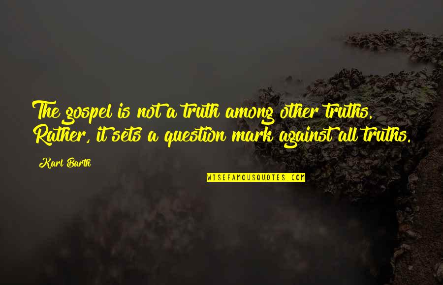 Question Mark Quotes By Karl Barth: The gospel is not a truth among other