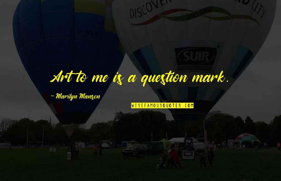 Question Mark Quotes By Marilyn Manson: Art to me is a question mark.