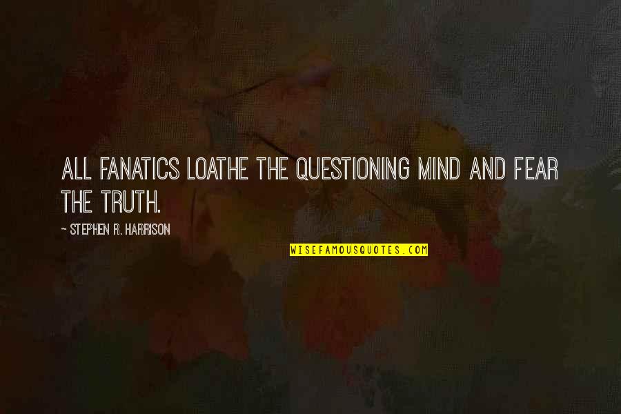 Questioning Truth Quotes By Stephen R. Harrison: All fanatics loathe the questioning mind and fear