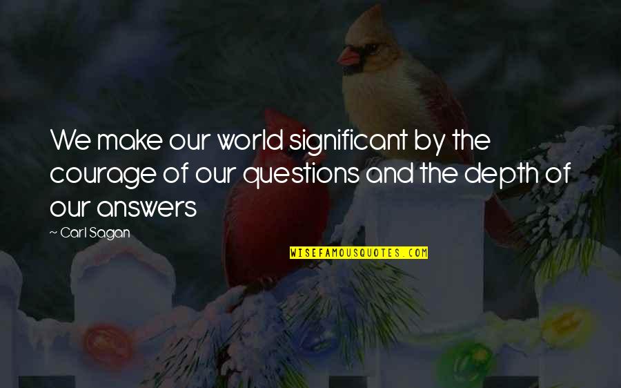 Questions And Answers Quotes By Carl Sagan: We make our world significant by the courage