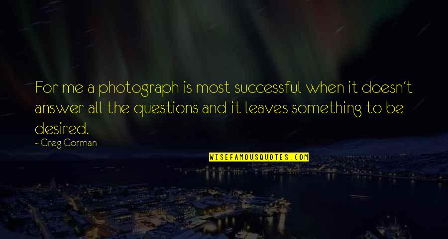 Questions And Answers Quotes By Greg Gorman: For me a photograph is most successful when