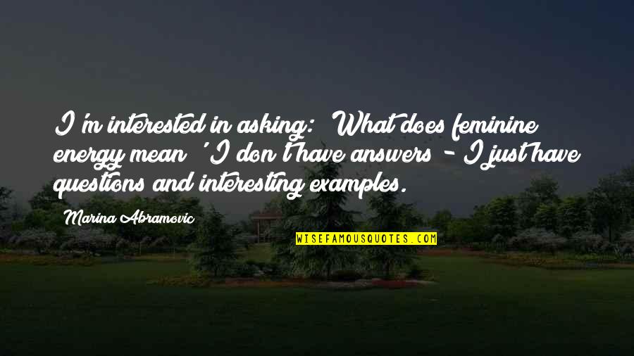 Questions And Answers Quotes By Marina Abramovic: I'm interested in asking: 'What does feminine energy