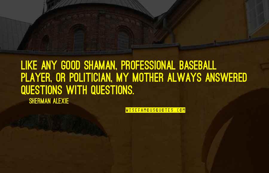 Questions And Answers Quotes By Sherman Alexie: Like any good shaman, professional baseball player, or