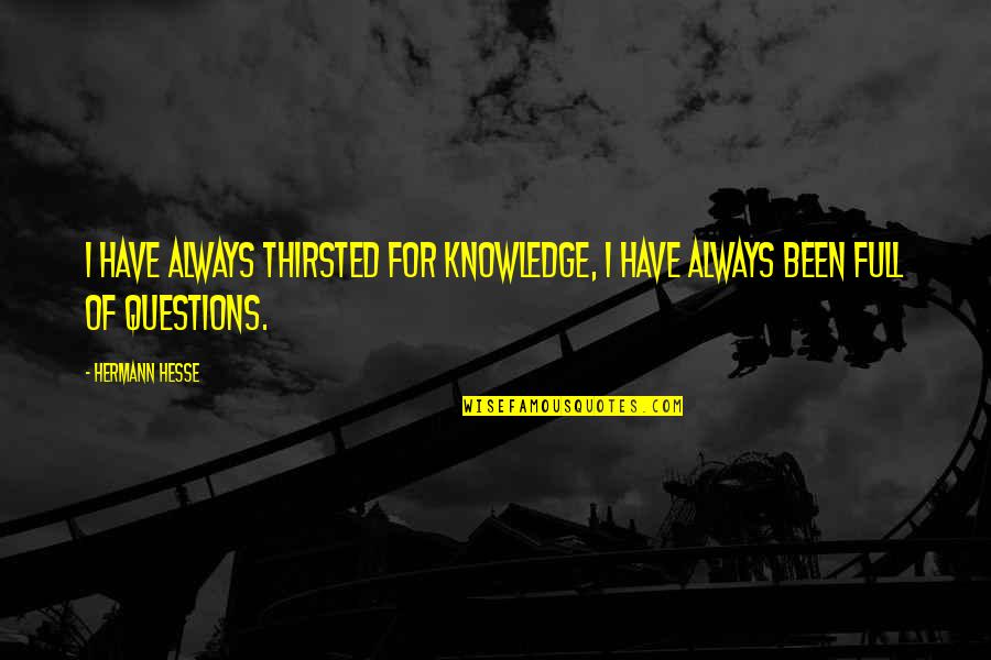 Questions And Knowledge Quotes By Hermann Hesse: I have always thirsted for knowledge, I have