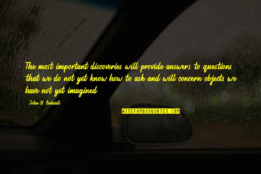 Questions And Knowledge Quotes By John N. Bahcall: The most important discoveries will provide answers to