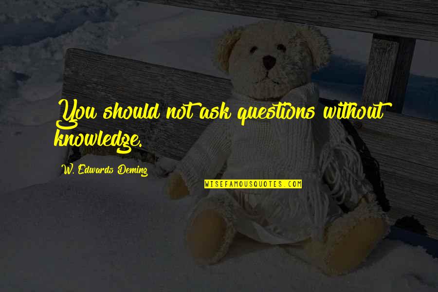 Questions And Knowledge Quotes By W. Edwards Deming: You should not ask questions without knowledge.