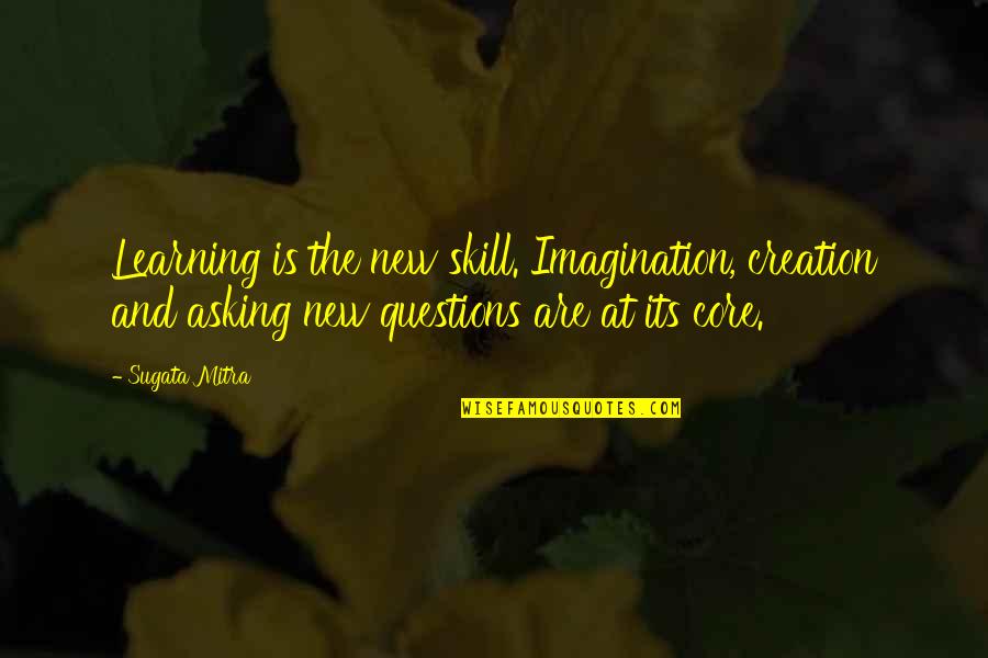 Questions And Learning Quotes By Sugata Mitra: Learning is the new skill. Imagination, creation and