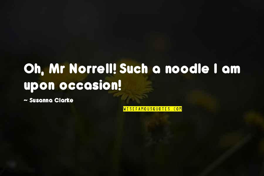 Queyras Quotes By Susanna Clarke: Oh, Mr Norrell! Such a noodle I am