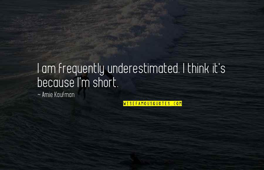 Quick Drawing Quotes By Amie Kaufman: I am frequently underestimated. I think it's because
