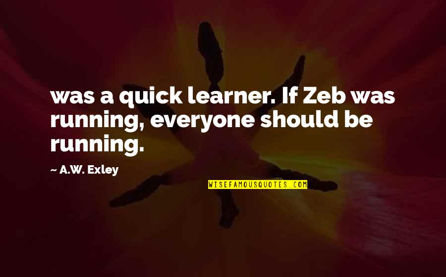 Quick Learner Quotes By A.W. Exley: was a quick learner. If Zeb was running,