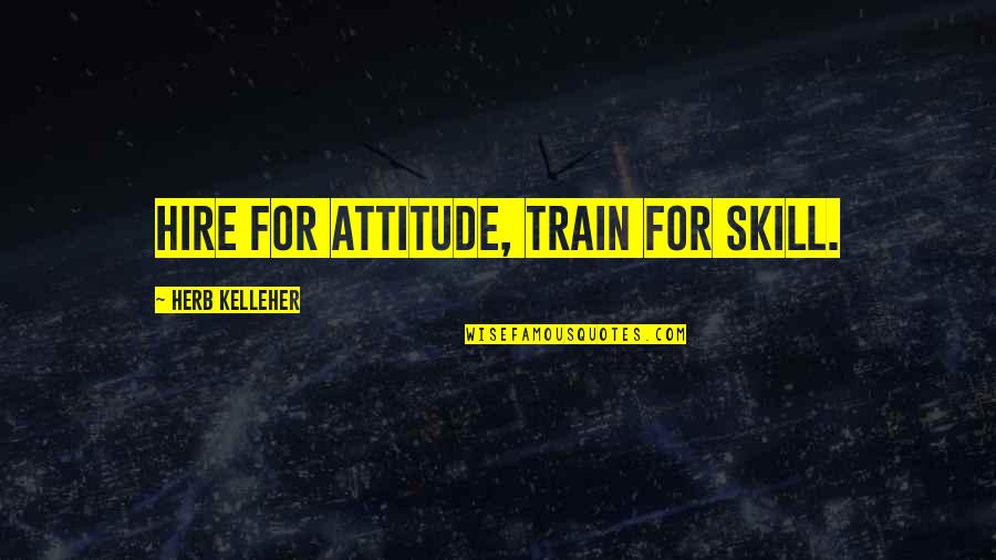 Quick Witty Quotes By Herb Kelleher: Hire for attitude, train for skill.