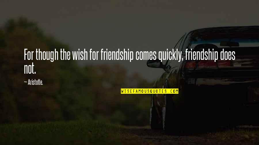 Quickly Quotes By Aristotle.: For though the wish for friendship comes quickly,