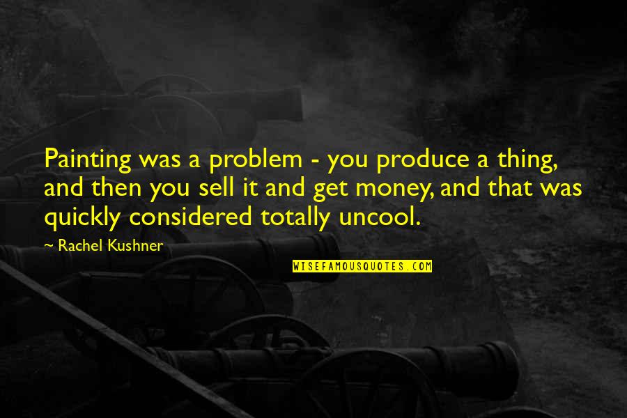 Quickly Quotes By Rachel Kushner: Painting was a problem - you produce a