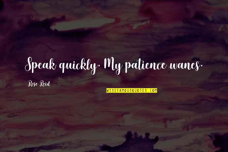 Quickly Quotes By Rose Reid: Speak quickly. My patience wanes.