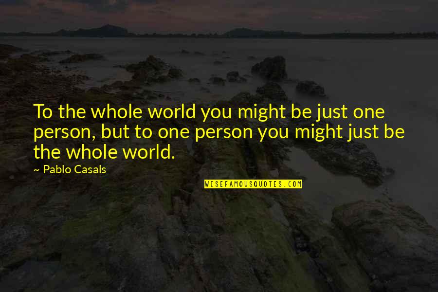 Quicquid Delirant Quotes By Pablo Casals: To the whole world you might be just