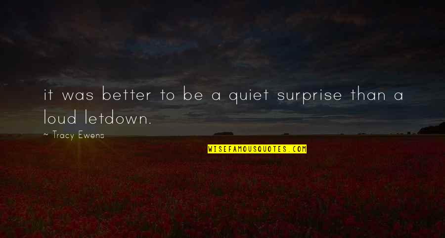 Quiet Not Loud Quotes By Tracy Ewens: it was better to be a quiet surprise