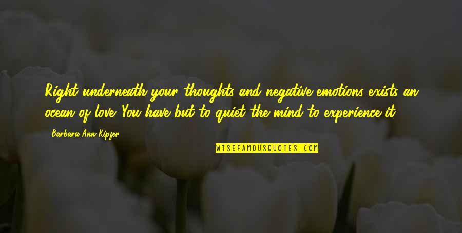 Quiet The Mind Quotes By Barbara Ann Kipfer: Right underneath your thoughts and negative emotions exists