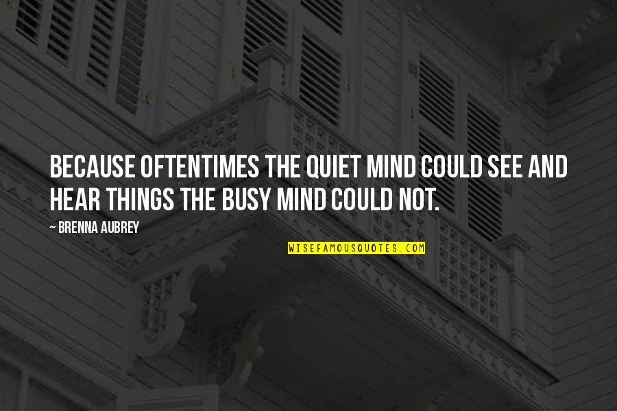 Quiet The Mind Quotes By Brenna Aubrey: Because oftentimes the quiet mind could see and