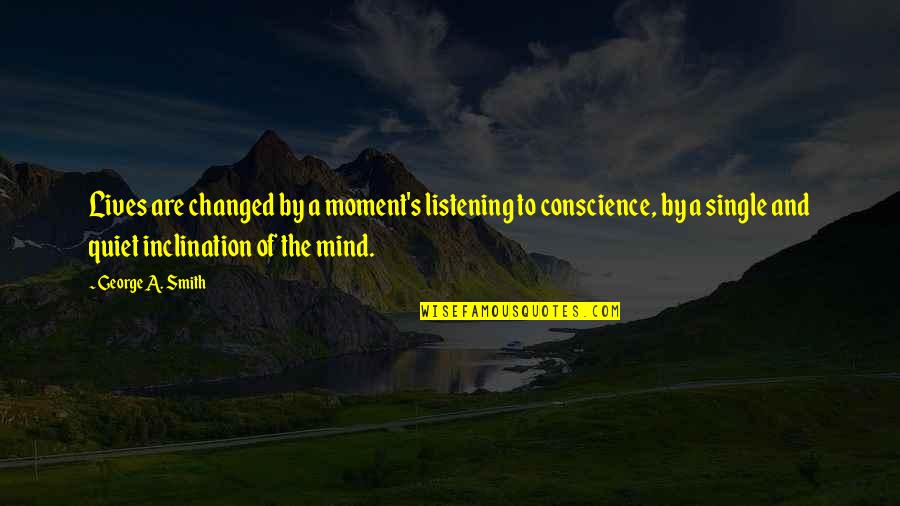 Quiet The Mind Quotes By George A. Smith: Lives are changed by a moment's listening to